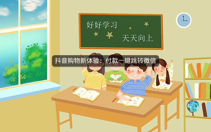 抖音购物新体验：付款一键跳转微信