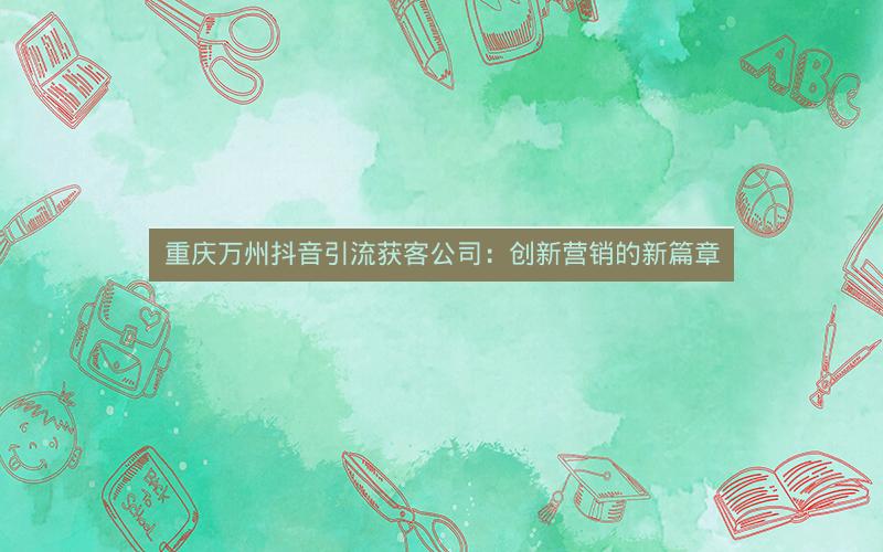 重庆万州抖音引流获客公司：创新营销的新篇章