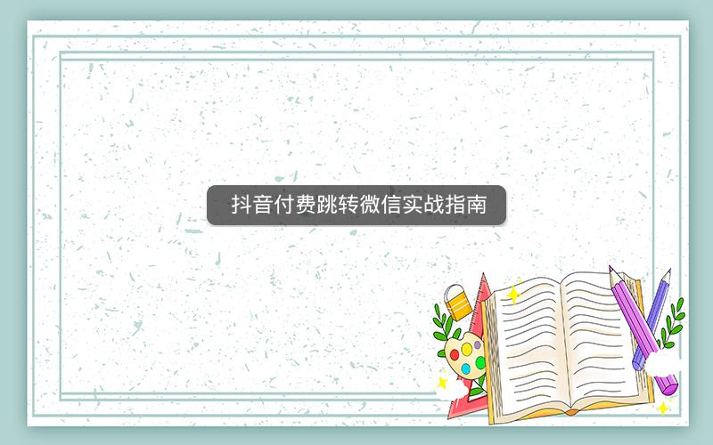  抖音付费跳转微信实战指南