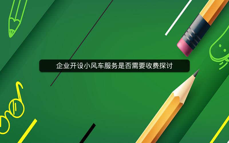 企业开设小风车服务是否需要收费探讨