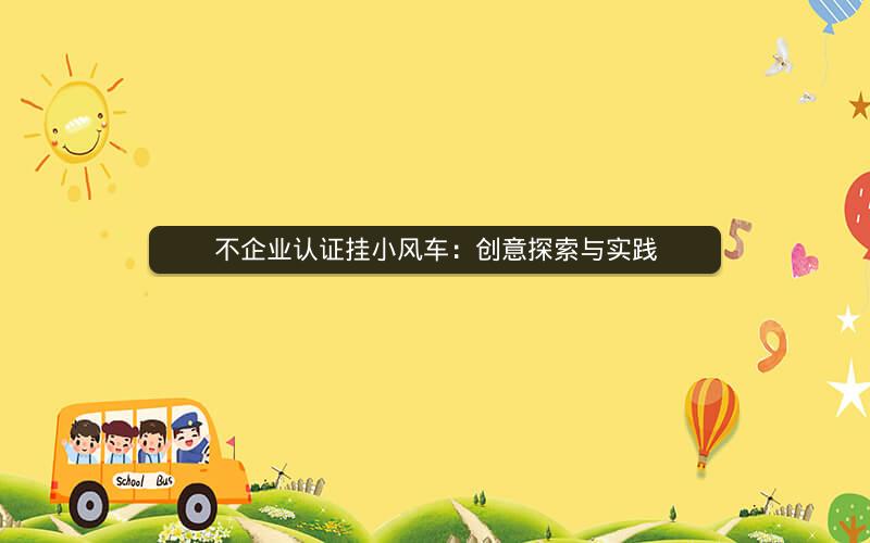 不企业认证挂小风车：创意探索与实践