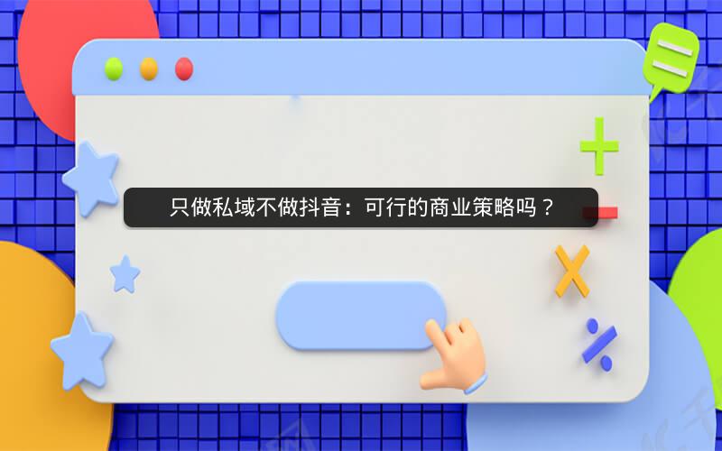 只做私域不做抖音：可行的商业策略吗？