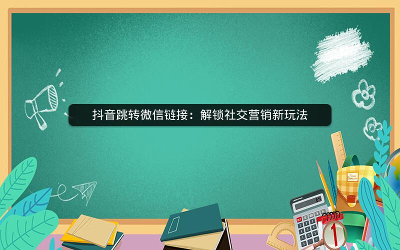 抖音跳转微信链接：解锁社交营销新玩法