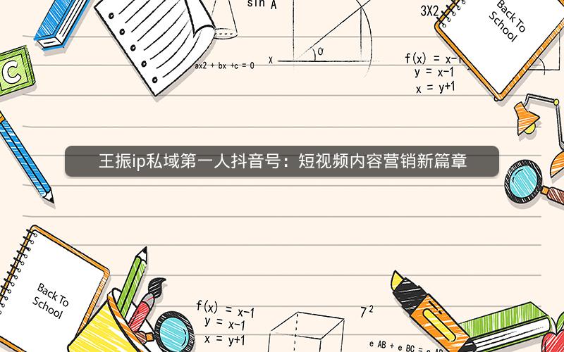 王振ip私域第一人抖音号：短视频内容营销新篇章