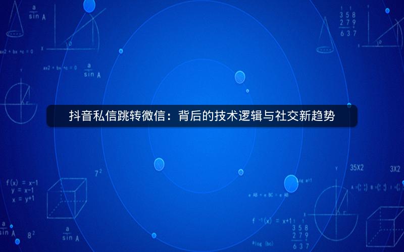 抖音私信跳转微信：背后的技术逻辑与社交新趋势