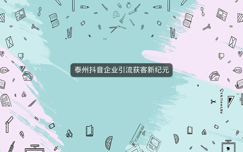 泰州抖音企业引流获客新纪元