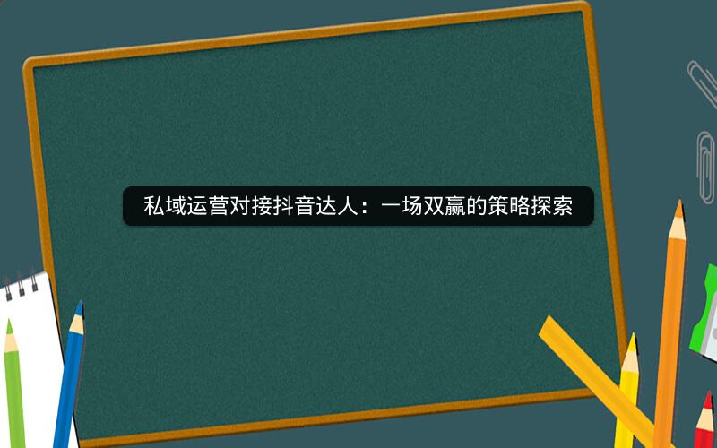 私域运营对接抖音达人：一场双赢的策略探索