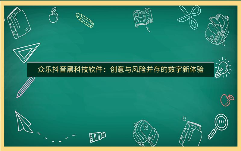 众乐抖音黑科技软件：创意与风险并存的数字新体验