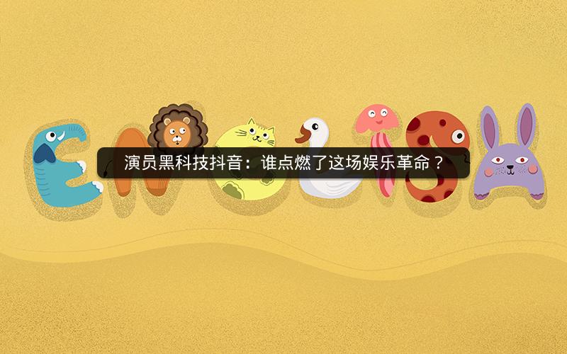 演员黑科技抖音：谁点燃了这场娱乐革命？