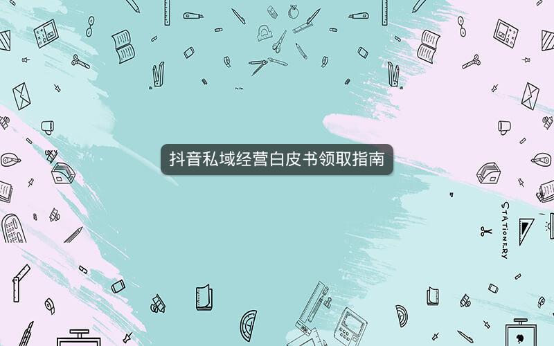 抖音私域经营白皮书领取指南