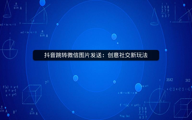 抖音跳转微信图片发送：创意社交新玩法