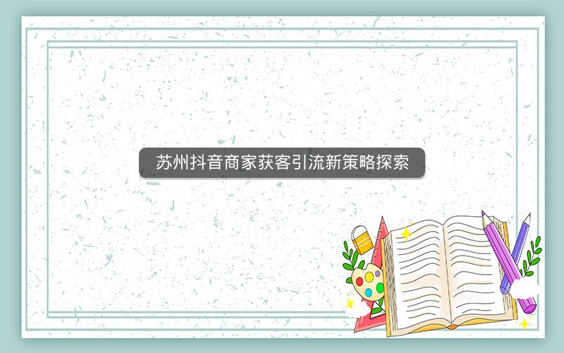 苏州抖音商家获客引流新策略探索