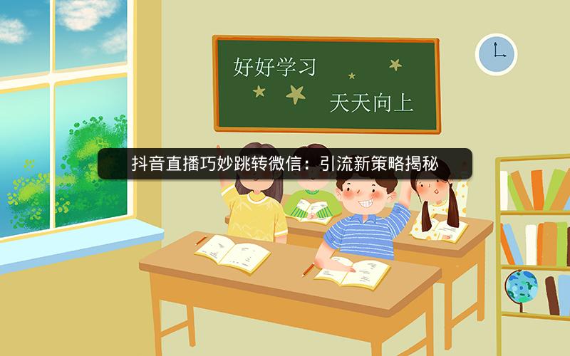 抖音直播巧妙跳转微信：引流新策略揭秘