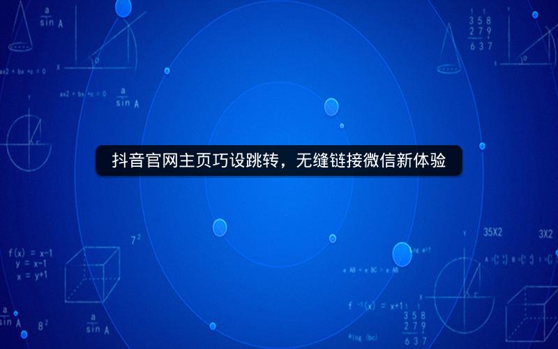 抖音官网主页巧设跳转，无缝链接微信新体验