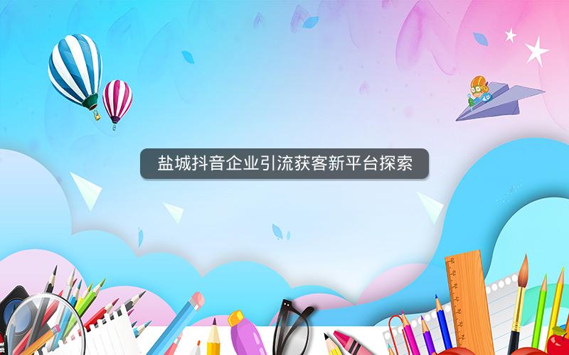 盐城抖音企业引流获客新平台探索