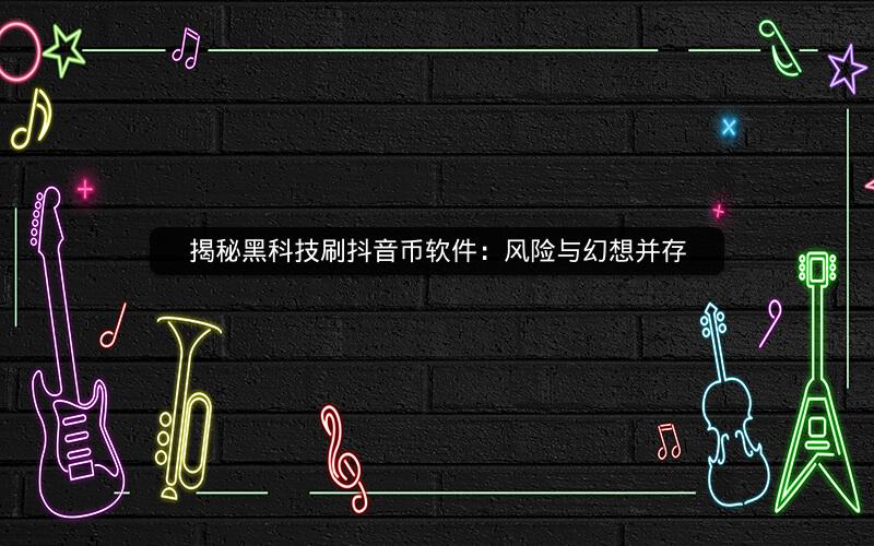 揭秘黑科技刷抖音币软件：风险与幻想并存