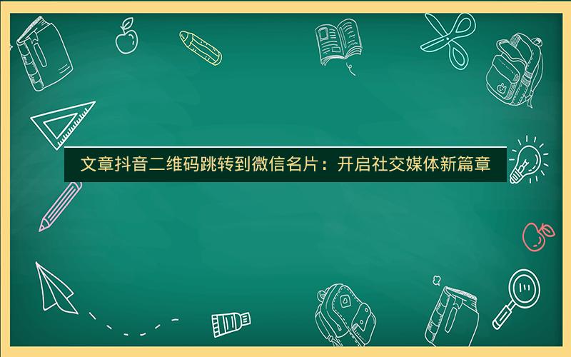 文章抖音二维码跳转到微信名片：开启社交媒体新篇章