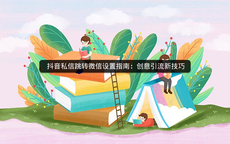 抖音私信跳转微信设置指南：创意引流新技巧