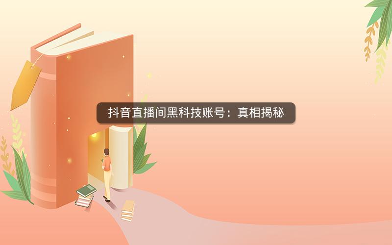 抖音直播间黑科技账号：真相揭秘