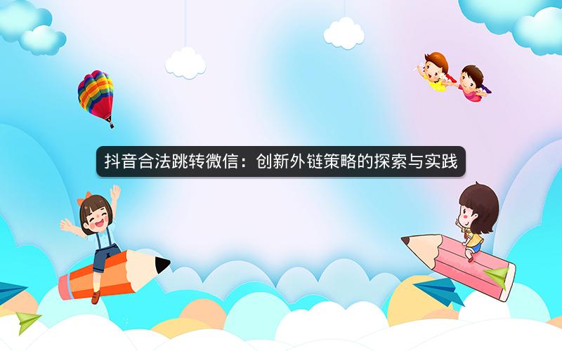 抖音合法跳转微信：创新外链策略的探索与实践