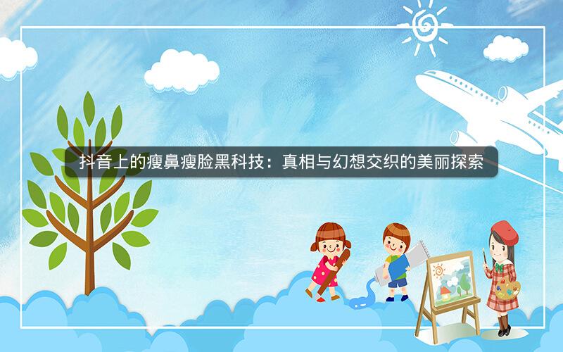 抖音上的瘦鼻瘦脸黑科技：真相与幻想交织的美丽探索