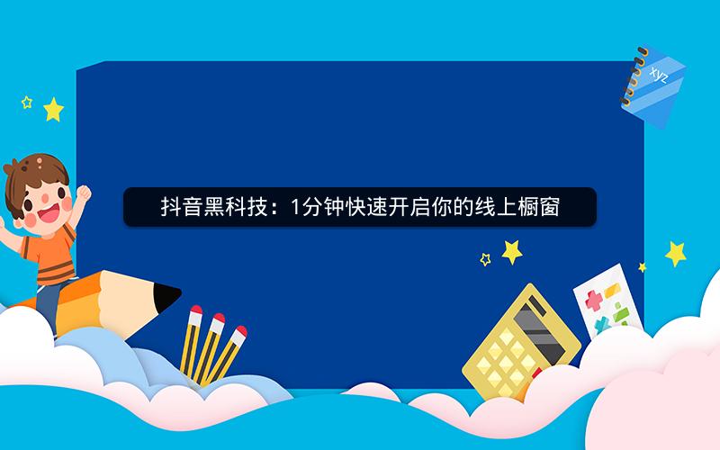 抖音黑科技：1分钟快速开启你的线上橱窗