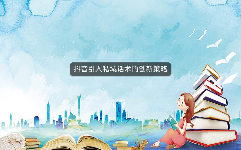 抖音引入私域话术的创新策略