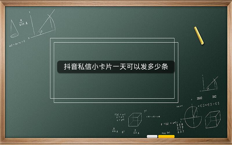 抖音私信小卡片一天可以发多少条