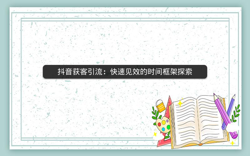 抖音获客引流：快速见效的时间框架探索