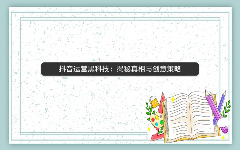 抖音运营黑科技：揭秘真相与创意策略
