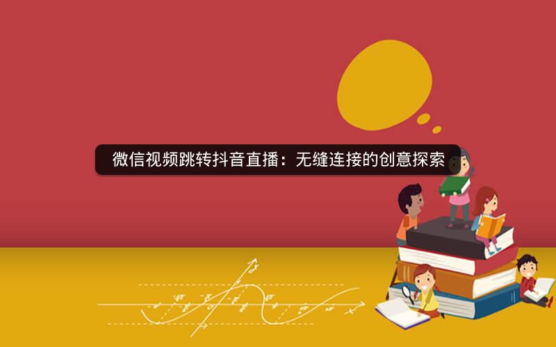 微信视频跳转抖音直播：无缝连接的创意探索