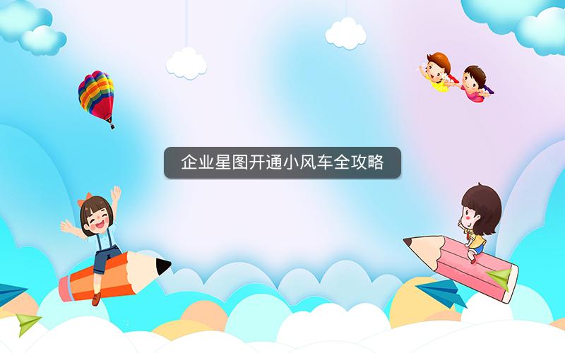 企业星图开通小风车全攻略