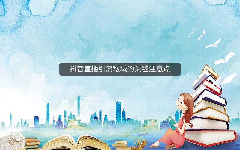 抖音直播引流私域的关键注意点