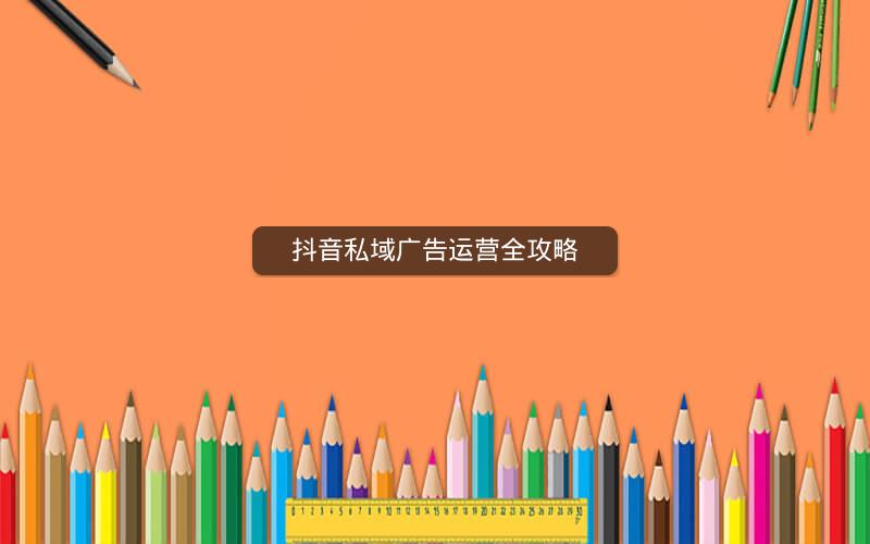 抖音私域广告运营全攻略