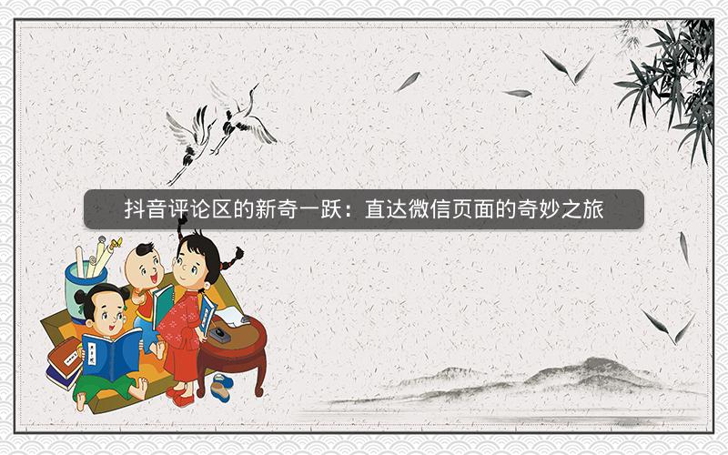 抖音评论区的新奇一跃：直达微信页面的奇妙之旅