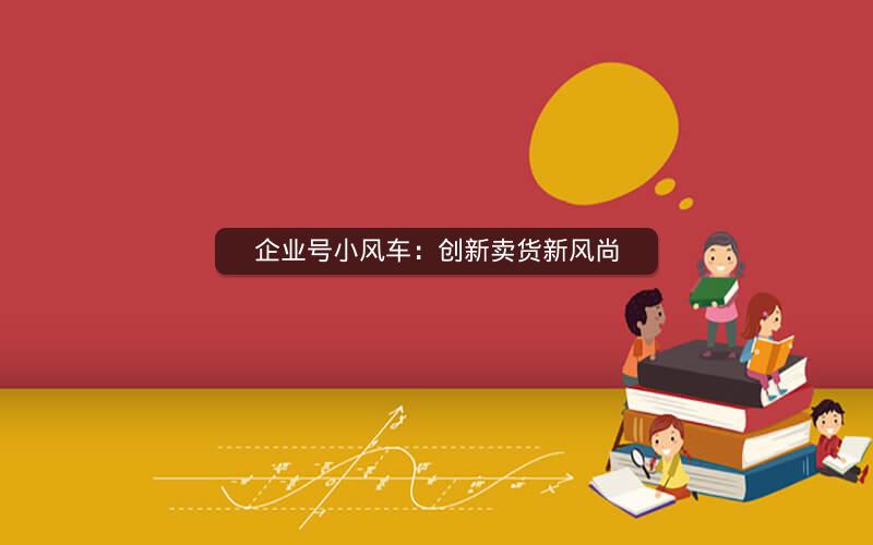 企业号小风车：创新卖货新风尚