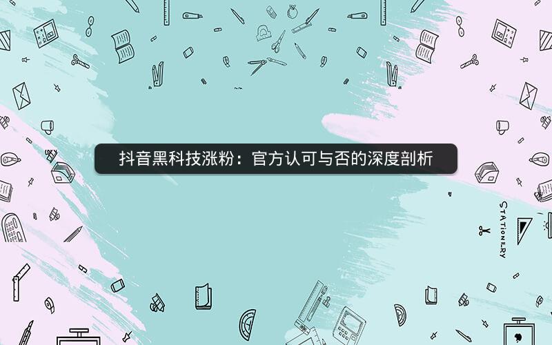抖音黑科技涨粉：官方认可与否的深度剖析