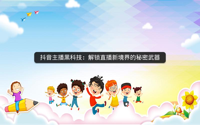 抖音主播黑科技：解锁直播新境界的秘密武器