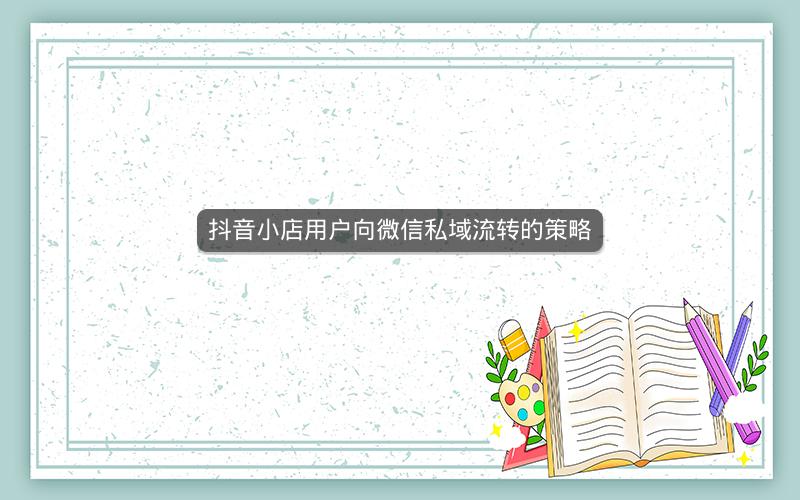 抖音小店用户向微信私域流转的策略