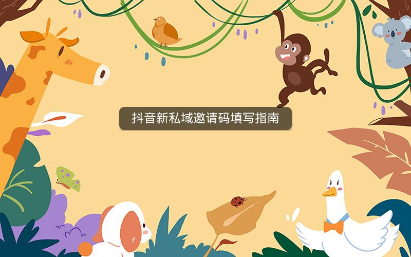 抖音新私域邀请码填写指南