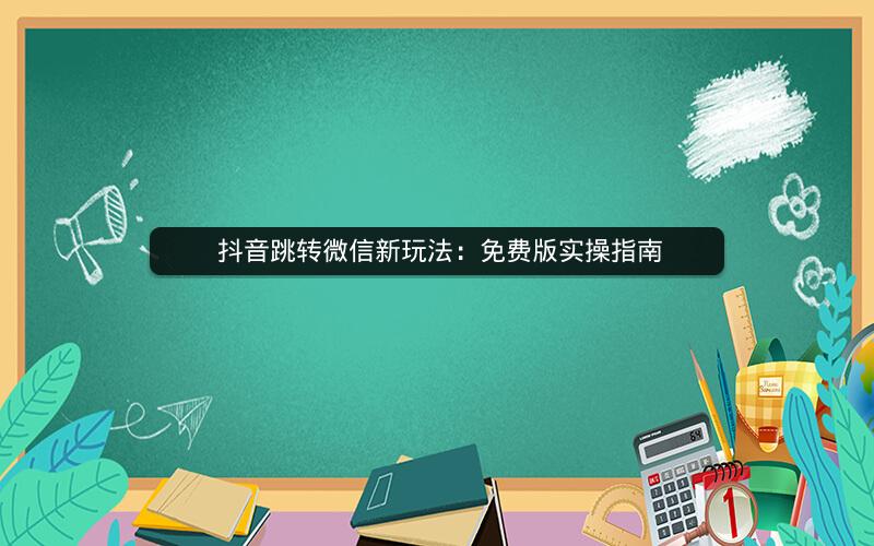  抖音跳转微信新玩法：免费版实操指南