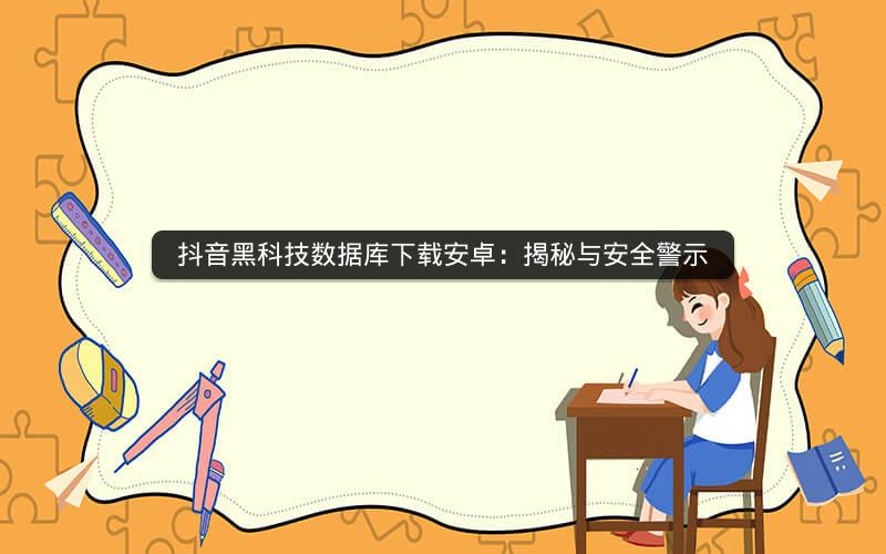 抖音黑科技数据库下载安卓：揭秘与安全警示