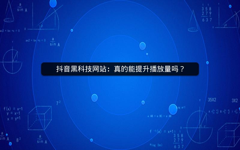 抖音黑科技网站：真的能提升播放量吗？