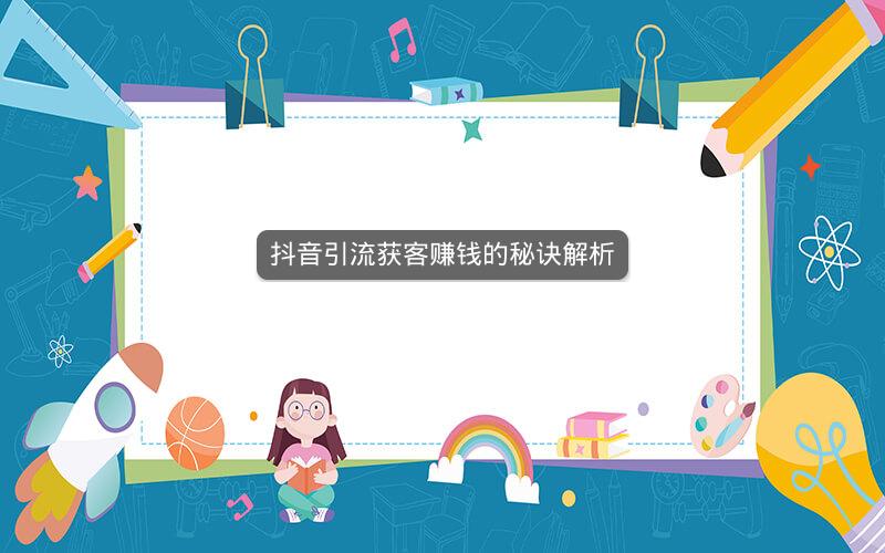 抖音引流获客赚钱的秘诀解析