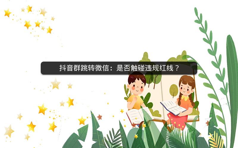 抖音群跳转微信：是否触碰违规红线？