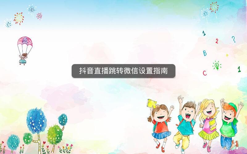 抖音直播跳转微信设置指南