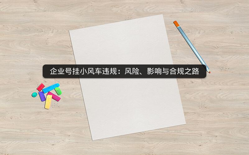 企业号挂小风车违规：风险、影响与合规之路