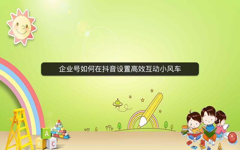 企业号如何在抖音设置高效互动小风车