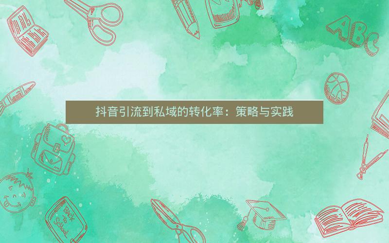 抖音引流到私域的转化率：策略与实践
