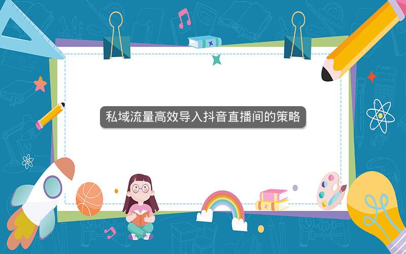 私域流量高效导入抖音直播间的策略